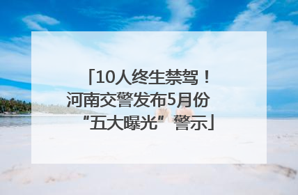 10人终生禁驾！河南交警发布5月份“五大曝光”警示