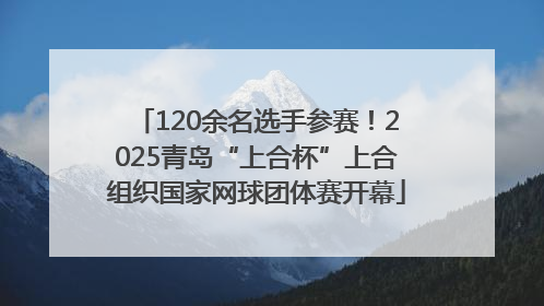 120余名选手参赛！2025青岛“上合杯”上合组织国家网球团体赛开幕