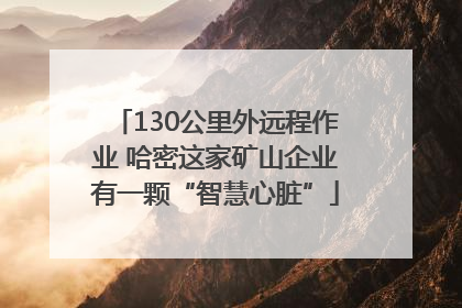 130公里外远程作业 哈密这家矿山企业有一颗“智慧心脏”
