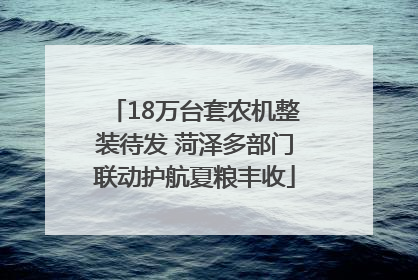 18万台套农机整装待发 菏泽多部门联动护航夏粮丰收