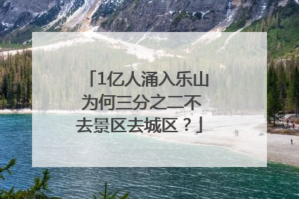 1亿人涌入乐山 为何三分之二不去景区去城区？