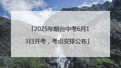 2025年烟台中考6月13日开考，考点安排公布