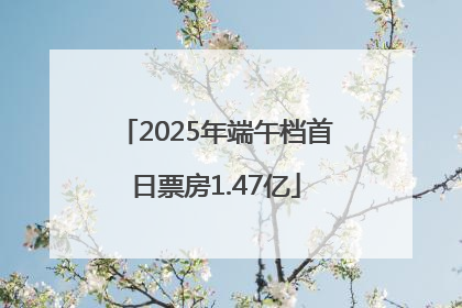 2025年端午档首日票房1.47亿