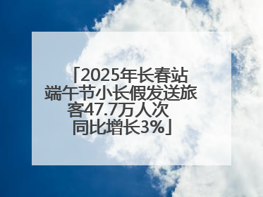 2025年长春站端午节小长假发送旅客47.7万人次 同比增长3%