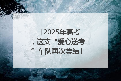 2025年高考，这支“爱心送考”车队再次集结