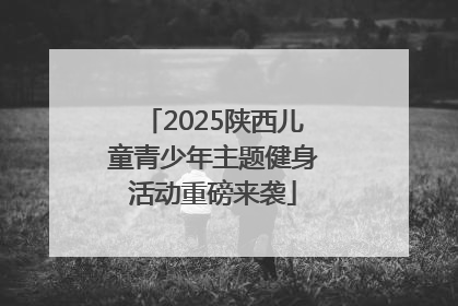 2025陕西儿童青少年主题健身活动重磅来袭