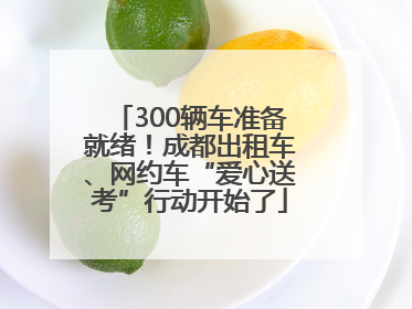 300辆车准备就绪！成都出租车、网约车“爱心送考”行动开始了