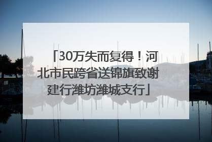 30万失而复得！河北市民跨省送锦旗致谢建行潍坊潍城支行