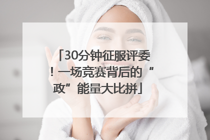 30分钟征服评委！一场竞赛背后的“政”能量大比拼