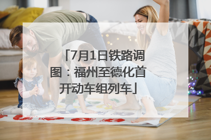 7月1日铁路调图：福州至德化首开动车组列车
