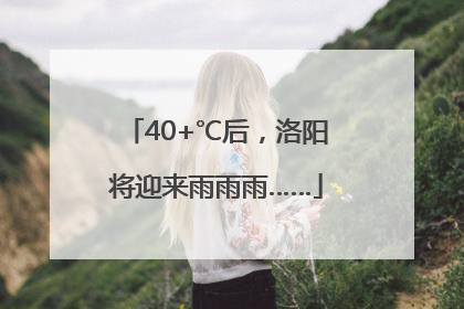 40+℃后，洛阳将迎来雨雨雨……