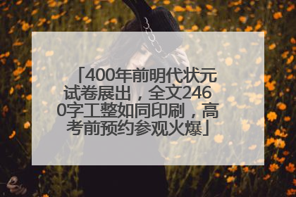 400年前明代状元试卷展出，全文2460字工整如同印刷，高考前预约参观火爆