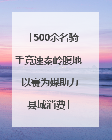 500余名骑手竞速秦岭腹地 以赛为媒助力县域消费