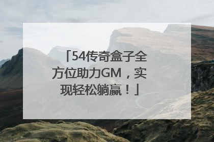 54传奇盒子全方位助力GM，实现轻松躺赢！