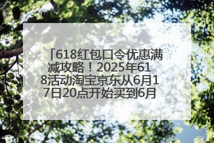 618红包口令优惠满减攻略！2025年618活动淘宝京东从6月17日20点开始买到6月18日最便宜划算！