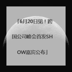 6月20日见！跨国公司峰会首发SHOW嘉宾公布