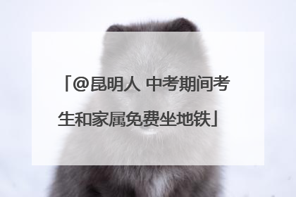 @昆明人 中考期间考生和家属免费坐地铁