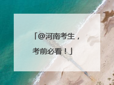@河南考生，考前必看！