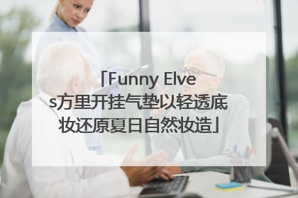 Funny Elves方里开挂气垫以轻透底妆还原夏日自然妆造