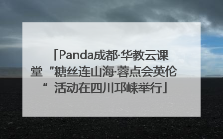 Panda成都·华教云课堂“糖丝连山海·蓉点会英伦”活动在四川邛崃举行