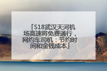 S18武汉天河机场高速将免费通行，网约车司机：节约时间和金钱成本