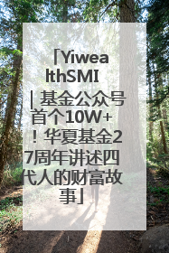 YiwealthSMI｜基金公众号首个10W+！华夏基金27周年讲述四代人的财富故事